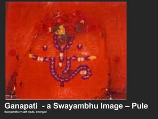 Ganapati  - a Swayambhu Image – Pule Swayambhu = self made, emerged 