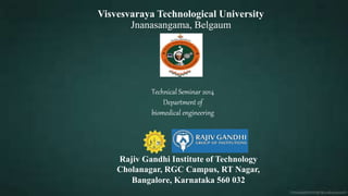 Visvesvaraya Technological University
Jnanasangama, Belgaum
Rajiv Gandhi Institute of Technology
Cholanagar, RGC Campus, RT Nagar,
Bangalore, Karnataka 560 032
Technical Seminar 2014
Department of
biomedical engineering
 