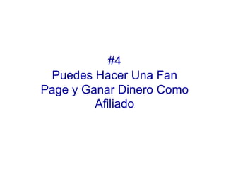 #4
 Puedes Hacer Una Fan
Page y Ganar Dinero Como
         Afiliado
 