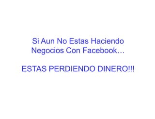 Si Aun No Estas Haciendo
  Negocios Con Facebook…

ESTAS PERDIENDO DINERO!!!
 