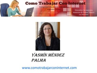www.comotrabajarconinternet.com
Yasmín Méndez
Palma
 