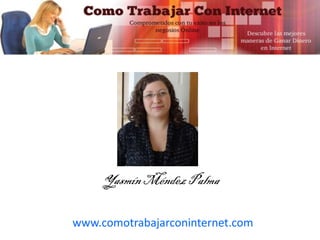 www.comotrabajarconinternet.com
YasmínMéndez Palma
 