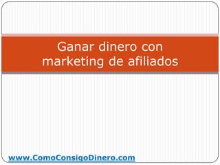 Ganar dinero con
      marketing de afiliados




www.ComoConsigoDinero.com
 