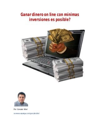 Ganar dinero on line con mínimas
             inversiones es posible?




Por: Gonzalo Viteri

wwww.wasanga.com/gonzaloviteri
 