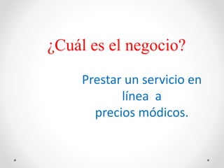 Prestar un servicio en
línea a
precios módicos.
¿Cuál es el negocio?
 