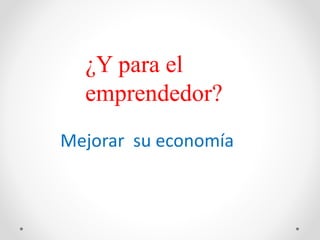 ¿Y para el
emprendedor?
Mejorar su economía
 