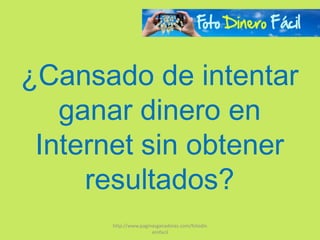 ¿Cansado de intentar
   ganar dinero en
 Internet sin obtener
     resultados?
      http://www.paginasganadoras.com/fotodin
                      erofacil
 