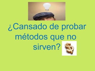 ¿Cansado de probar
 métodos que no
     sirven?
 