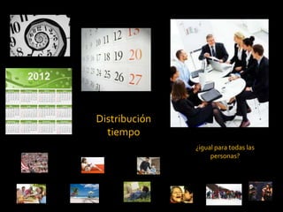 Distribución
  tiempo
               ¿igual para todas las
                    personas?
 