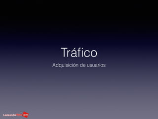 Tráﬁco
Adquisición de usuarios
 