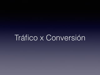 Tráﬁco x Conversión
 
