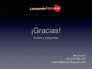 ¡Gracias!
Dudas y preguntas
@ricoscos
+34 615 826 302
ricardo@lanzandoapps.com
 