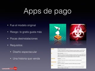 Apps de pago
• Fue el modelo original
• Riesgo: lo gratis gusta más
• Pocas desinstalaciones
• Requisitos:
• Diseño espectacular
• Una historia que venda
 