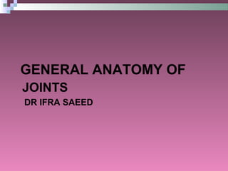 GENERAL ANATOMY OF
JOINTS
DR IFRA SAEED
 