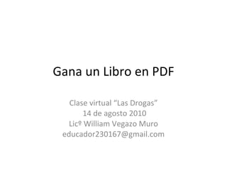 Gana un Libro en PDF Clase virtual “Las Drogas” 14 de agosto 2010 Licº William Vegazo Muro [email_address] 