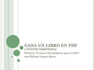 GANA UN LIBRO EN PDF  ( FUENTE WIKIPEDIA) Webinar “Avances Tecnológicos para el 2011”  con William Vegazo Muro 