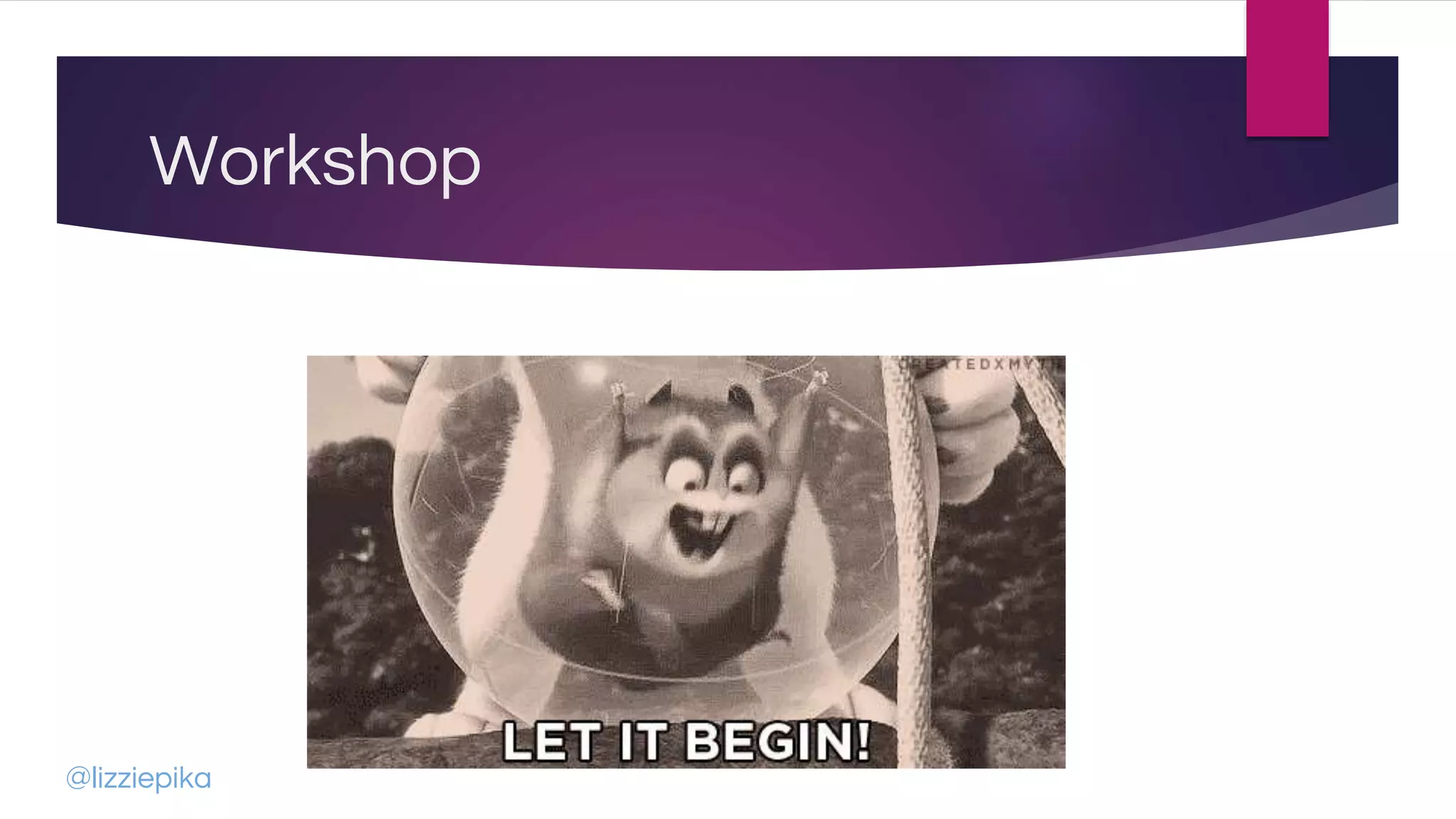 Workshop
@lizziepika
 