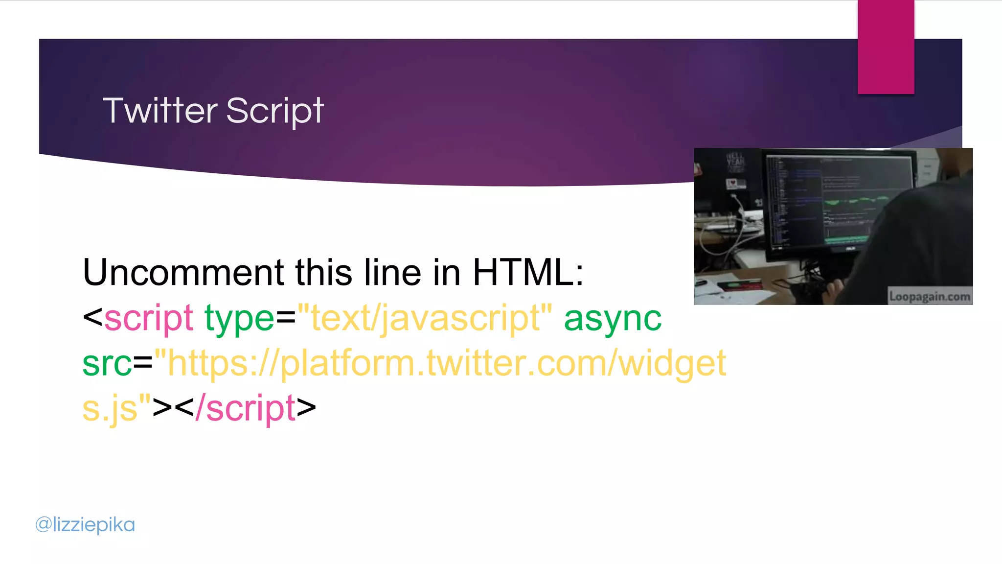 Twitter Script
@lizziepika
Uncomment this line in HTML:
<script type="text/javascript" async
src="https://platform.twitter.com/widget
s.js"></script>
 