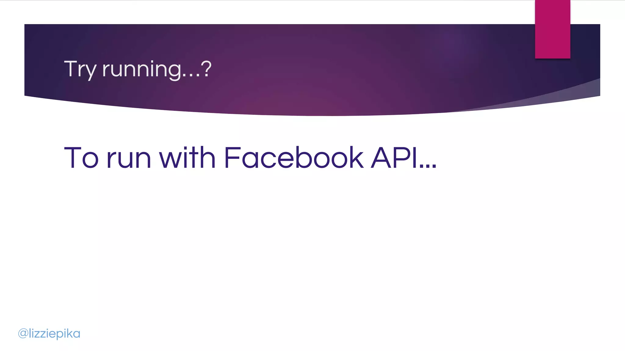 Try running…?
To run with Facebook API...
@lizziepika
 