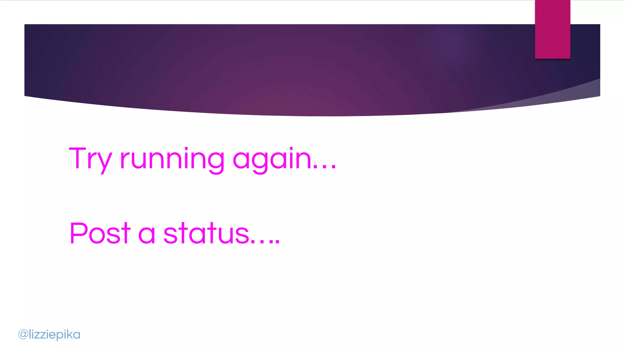 Try running again…
Post a status….
@lizziepika
 