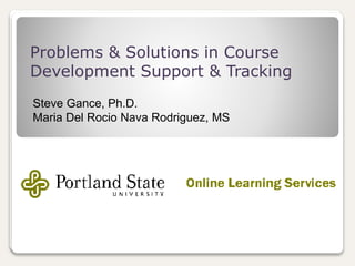 Problems & Solutions in Course
Development Support & Tracking
Steve Gance, Ph.D.
Maria Del Rocio Nava Rodriguez, MS
 