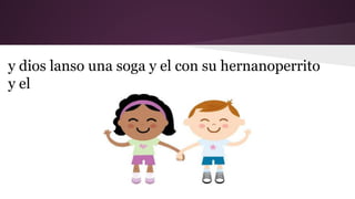 y dios lanso una soga y el con su hernanoperrito
y el

 