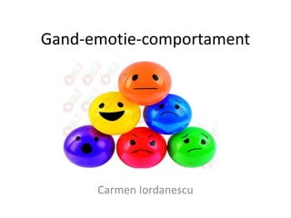 Gand-emotie-comportament
Carmen Iordanescu
 