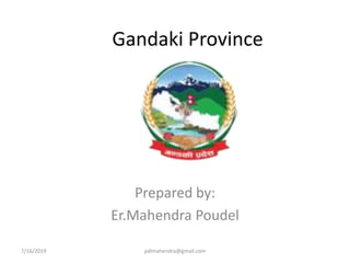 Gandaki Province
Prepared by:
Er.Mahendra Poudel
7/16/2019 pdlmahendra@gmail.com
 