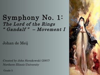 Symphony No. 1:
The Lord of the Rings
“ Gandalf ” – Movement I

Johan de Meij



Created by John Sierakowski (2007)
Northern Illinois University

Grade 5
 