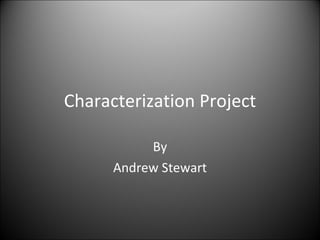 Characterization Project By Andrew Stewart 