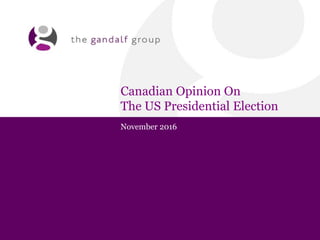 Canadian Opinion On
The US Presidential Election
November 2016
 
