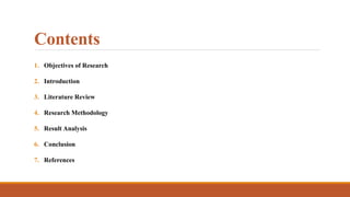 Contents
1. Objectives of Research
2. Introduction
3. Literature Review
4. Research Methodology
5. Result Analysis
6. Conclusion
7. References
 