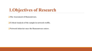 1.Objectives of Research
The Assessment of Ransomware.
Critical Analysis of the sample in network traffic.
Network behavior once the Ransomware enters .
 