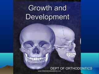 Growth andGrowth and
DevelopmentDevelopment
DEPT OF ORTHODONTICSDEPT OF ORTHODONTICS
www.indiandentalacademy.comwww.indiandentalacademy.com
 