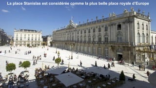 La place Stanislas est considérée comme la plus belle place royale d’Europe
 