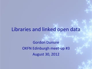 Libraries and linked open data

         Gordon Dunsire
    OKFN Edinburgh meet-up #3
         August 30, 2012
 