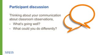 Participant discussion
Thinking about your communication
about classroom observations,
- What’s going well?
- What could you do differently?
 