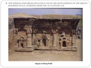  THE PERSIAN AND GREEK INFLUENCE LED TO THE DEVELOPMENT OF THE GRECO-
BUDDHIST STYLE, STARTING FROM THE 1ST CENTURYA.D.
Stupas at Sirkap Walls
 