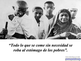 “ Todo lo que se come sin necesidad se roba al estómago de los pobres”. 