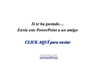 Si te ha gustado… Envia este PowerPoint a un amigo CLICK AQUÍ para enviar 
