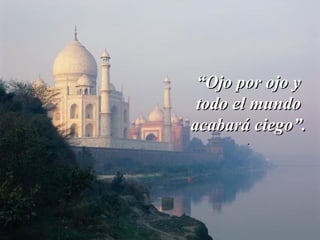 “Ojo por ojo y
 todo el mundo
acabará ciego”.
       .
 