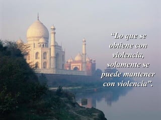 “Lo que se
  obtiene con
   violencia,
 solamente se
puede mantener
con violencia”.
 