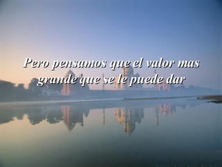 Pero pensamos que el valor mas grande que se le puede dar 