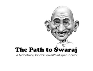 The Path to Swaraj
A Mahatma Gandhi PowerPoint Spectacular
 