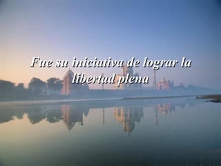 Fue su iniciativa de lograr laFue su iniciativa de lograr la
libertad plenalibertad plena
 