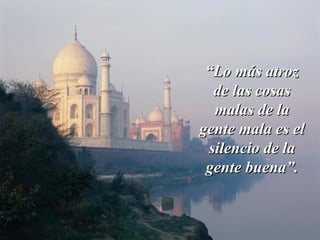 ““Lo más atrozLo más atroz
de las cosasde las cosas
malas de lamalas de la
gente mala es elgente mala es el
silencio de lasilencio de la
gente buena”.gente buena”.
 