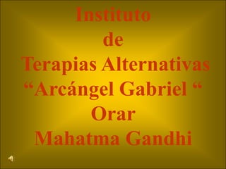 Instituto de  Terapias Alternativas “Arcángel Gabriel “ Orar Mahatma Gandhi 