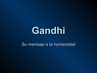 Gandhi Su mensaje a la humanidad 