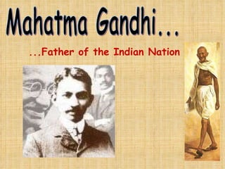 Mahatma Gandhi... ...Father of the Indian Nation 