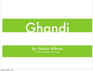 Ghandi
                           by Joshua Mhoon
                            info from: Wikipedia and Google




Sunday, February 5, 2012
 